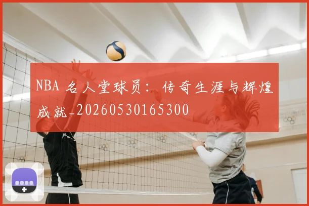 NBA 名人堂球员:传奇生涯与辉煌成就_20260530165300