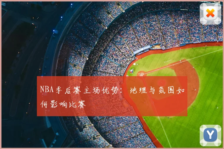 NBA季后赛主场优势：地理与氛围如何影响比赛