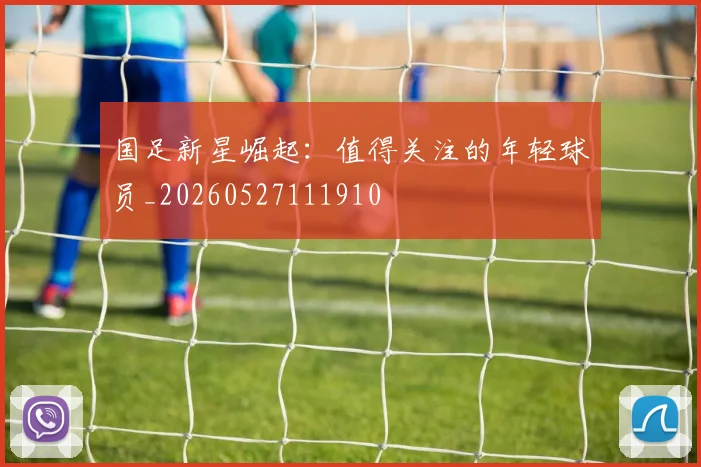 国足新星崛起：值得关注的年轻球员_20260527111910
