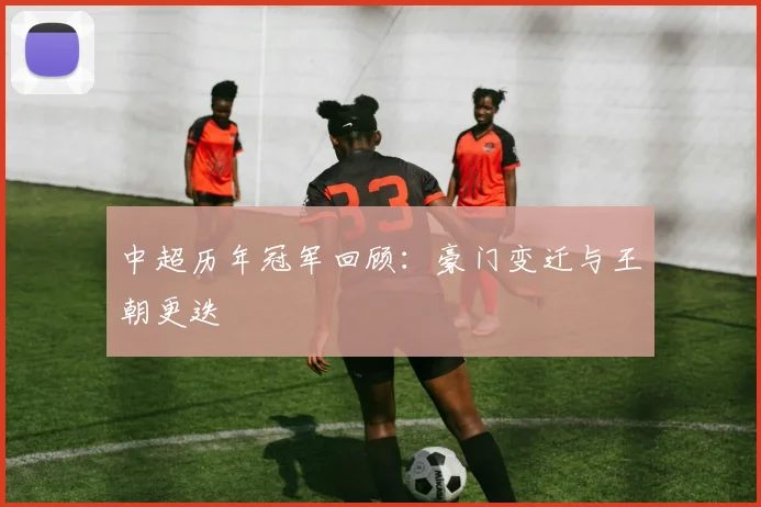 中超历年冠军回顾:豪门变迁与王朝更迭