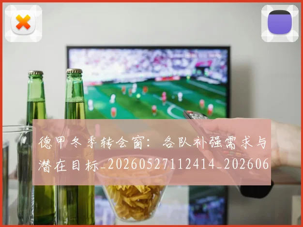 德甲冬季转会窗:各队补强需求与潜在目标_20260527112414_20260609190836