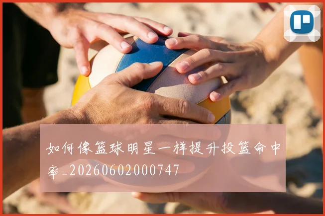 如何像篮球明星一样提升投篮命中率_20260602000747