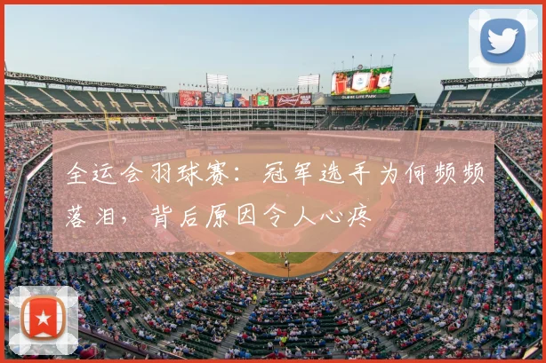 全运会羽球赛:冠军选手为何频频落泪,背后原因令人心疼