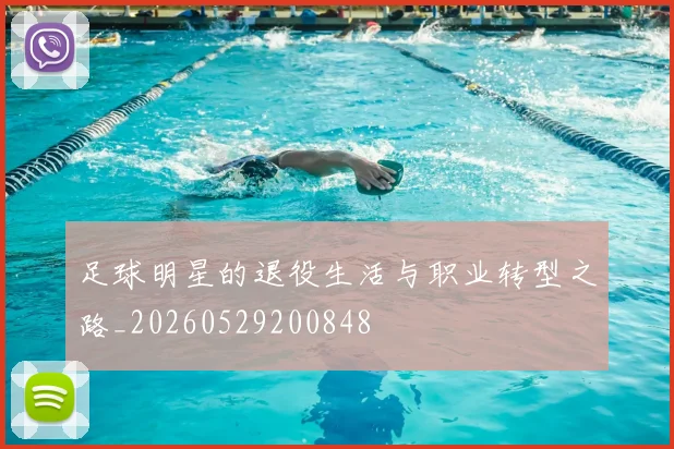 足球明星的退役生活与职业转型之路_20260529200848