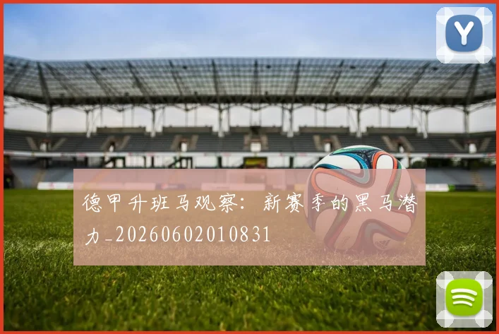 德甲升班马观察:新赛季的黑马潜力_20260602010831