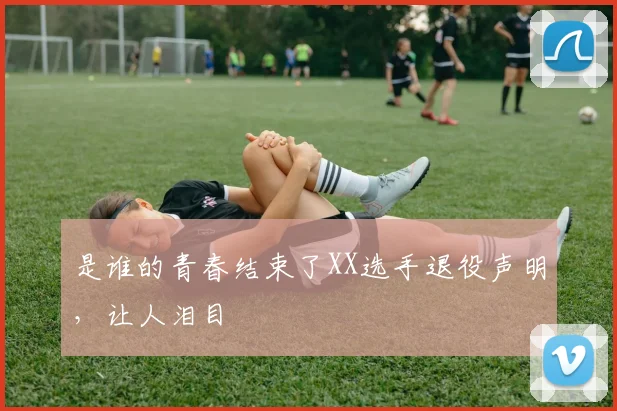 是谁的青春结束了XX选手退役声明，让人泪目