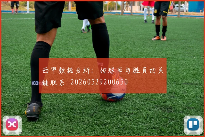 西甲数据分析：控球率与胜负的关键联系_20260529200650