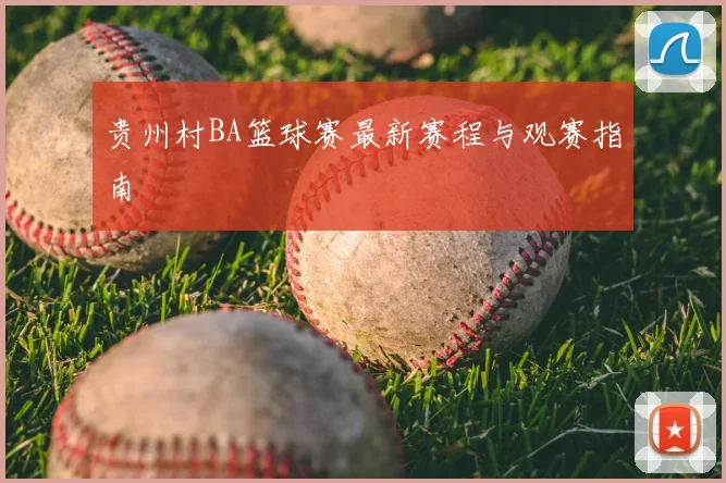 贵州村BA篮球赛最新赛程与观赛指南