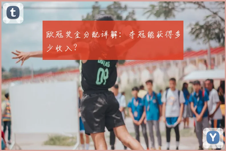欧冠奖金分配详解：夺冠能获得多少收入？
